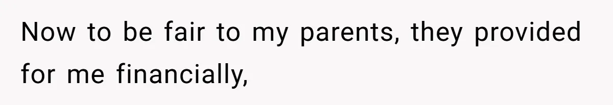 Now to be fair to my parents, they provided for me financially,