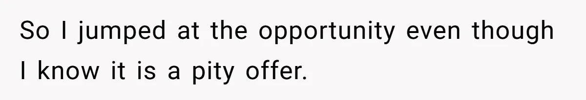 So I jumped at the opportunity even though I know it is a pity offer.