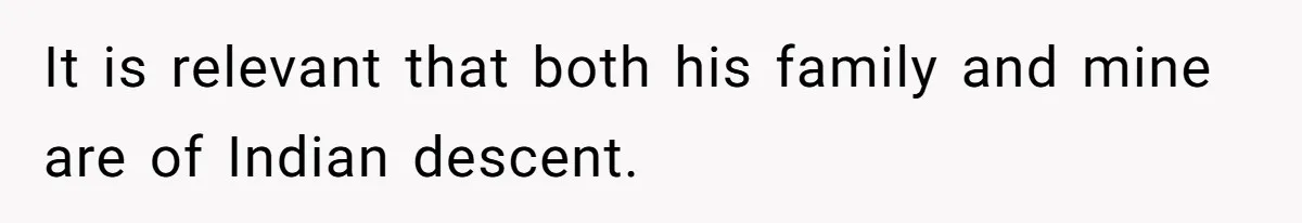 It is relevant that both his family and mine are of Indian descent.