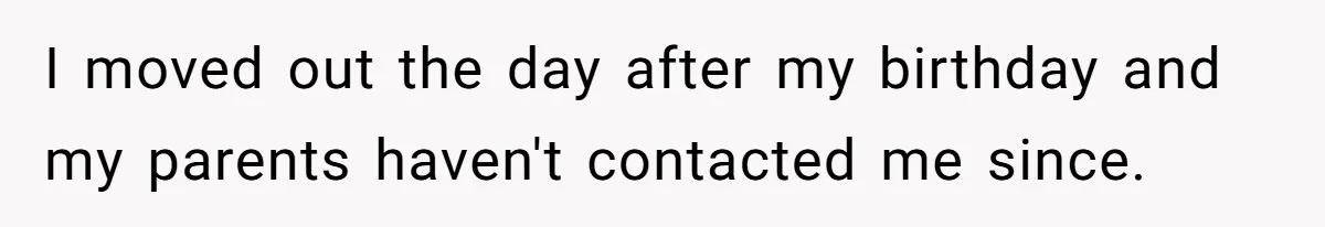 I moved out the day after my birthday and my parents haven't contacted me since.