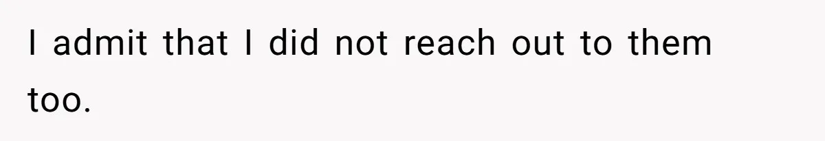 I admit that I did not reach out to them too.