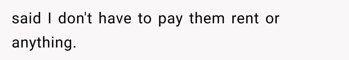 said I don't have to pay them rent or anything.