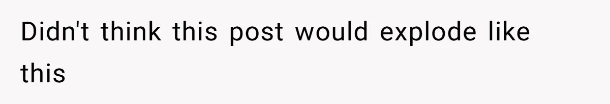 Didn't think this post would explode like this