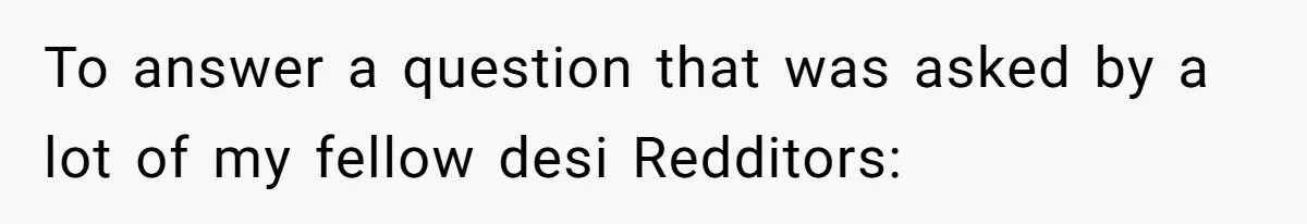To answer a question that was asked by a lot of my fellow desi Redditors: