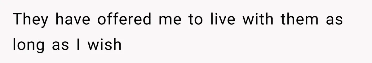 They have offered me to live with them as long as I wish