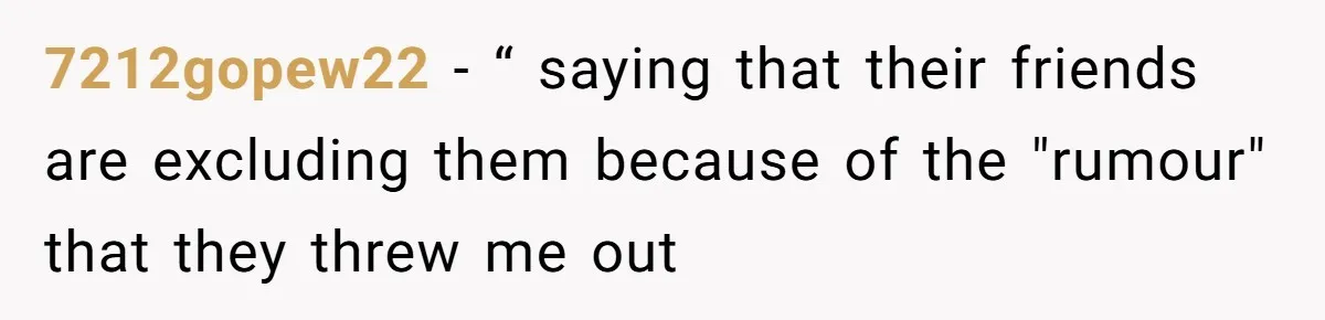 7212gopew22 − “ saying that their friends are excluding them because of the "rumour" that they threw me out