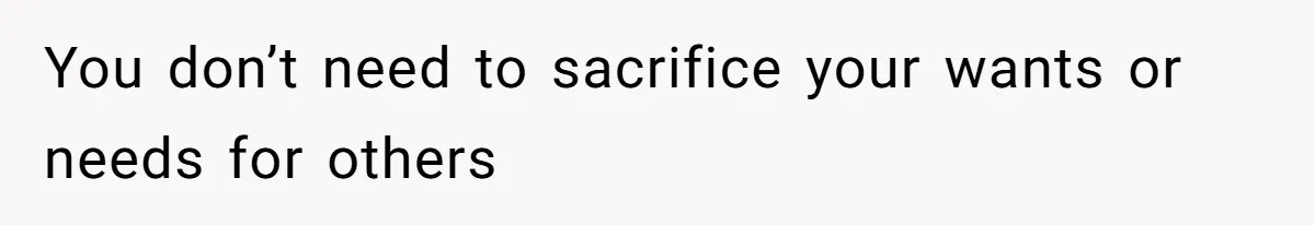 You don’t need to sacrifice your wants or needs for others