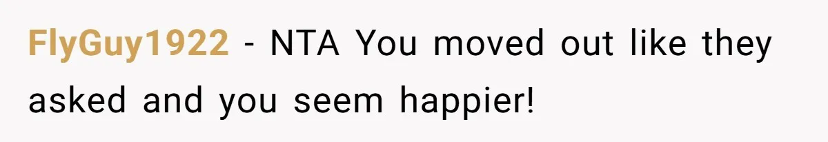 FlyGuy1922 − NTA You moved out like they asked and you seem happier!