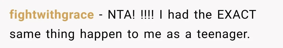 fightwithgrace − NTA! !!!! I had the EXACT same thing happen to me as a teenager.
