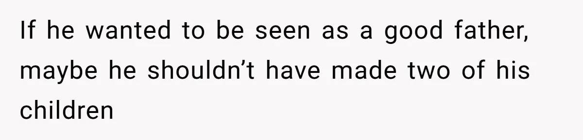 If he wanted to be seen as a good father, maybe he shouldn’t have made two of his children