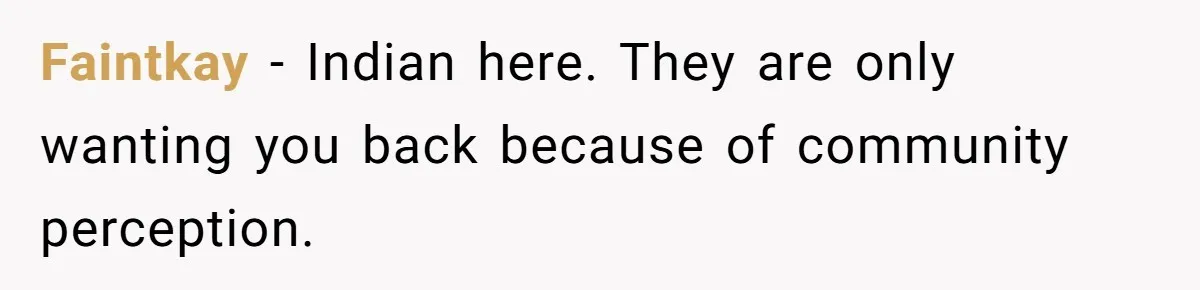 Faintkay − Indian here. They are only wanting you back because of community perception.