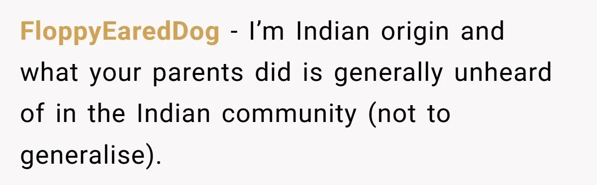 FloppyEaredDog − I’m Indian origin and what your parents did is generally unheard of in the Indian community (not to generalise).