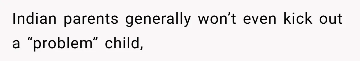 Indian parents generally won’t even kick out a “problem” child,