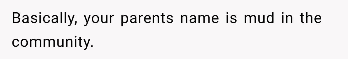 Basically, your parents name is mud in the community.