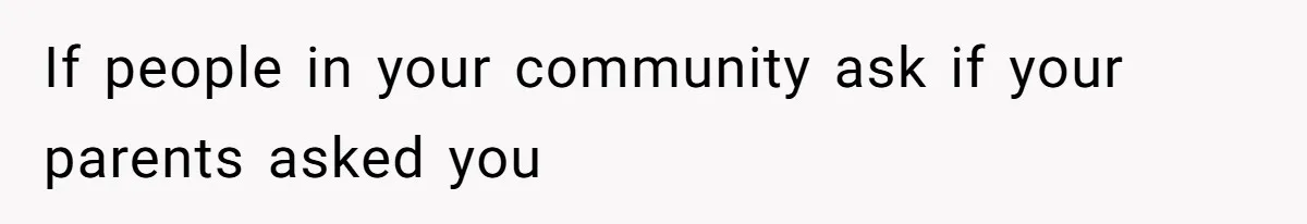 If people in your community ask if your parents asked you