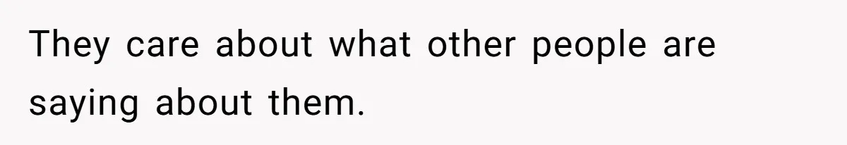 They care about what other people are saying about them.