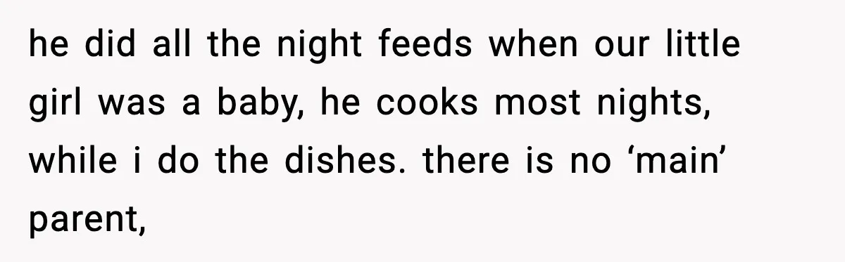 Sister Trashed Her Marriage for Years, Then Complained When Hers Fell Apart he did all the night feeds when our little girl was a baby, he cooks most nights, while i do the dishes. there is no ‘main’ parent,