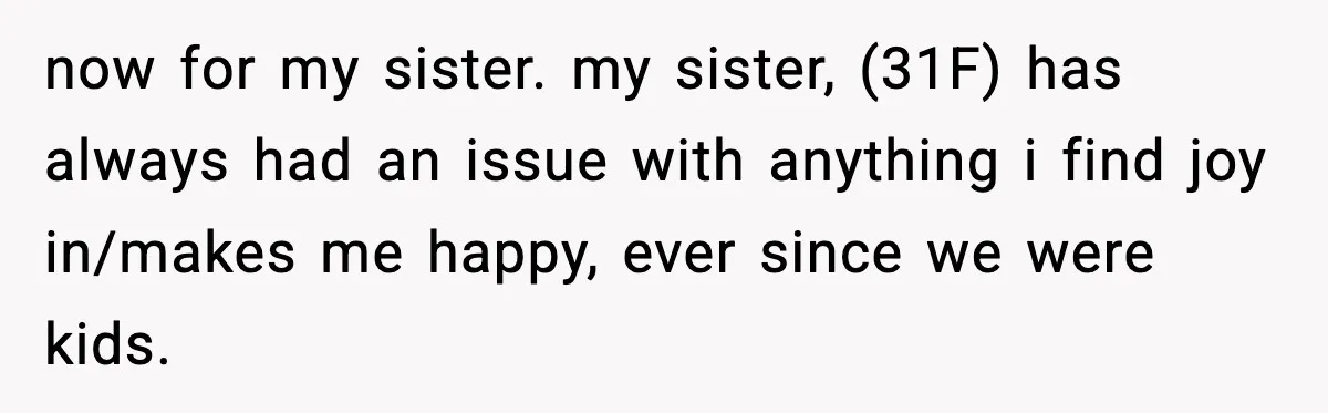 Sister Trashed Her Marriage for Years, Then Complained When Hers Fell Apart now for my sister. my sister, (31F) has always had an issue with anything i find joy in/makes me happy, ever since we were kids.