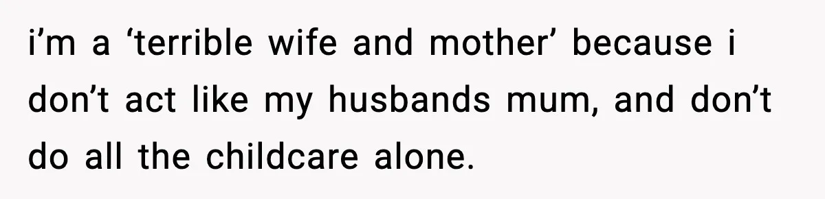 Sister Trashed Her Marriage for Years, Then Complained When Hers Fell Apart i’m a ‘terrible wife and mother’ because i don’t act like my husbands mum, and don’t do all the childcare alone.