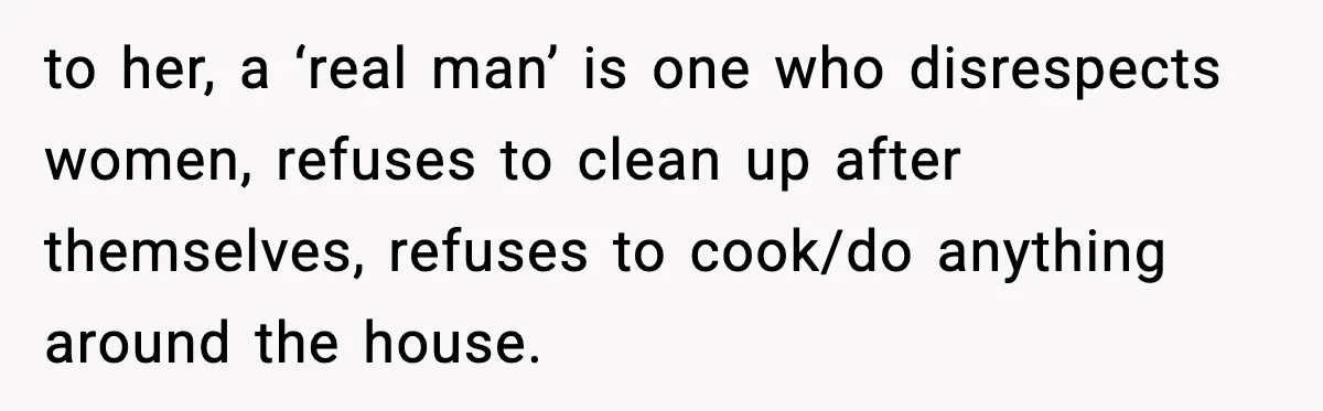 Sister Trashed Her Marriage for Years, Then Complained When Hers Fell Apart to her, a ‘real man’ is one who disrespects women, refuses to clean up after themselves, refuses to cook/do anything around the house.