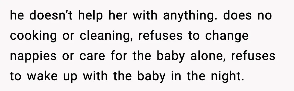 Sister Trashed Her Marriage for Years, Then Complained When Hers Fell Apart he doesn’t help her with anything. does no cooking or cleaning, refuses to change nappies or care for the baby alone, refuses to wake up with the baby in the...