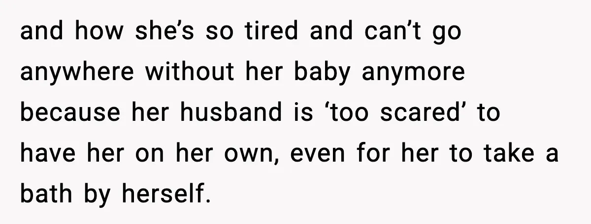 Sister Trashed Her Marriage for Years, Then Complained When Hers Fell Apart and how she’s so tired and can’t go anywhere without her baby anymore because her husband is ‘too scared’ to have her on her own, even for her to take...
