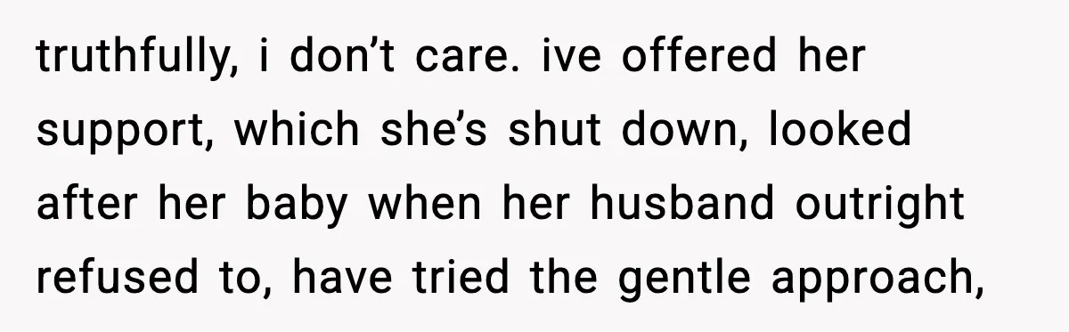 Sister Trashed Her Marriage for Years, Then Complained When Hers Fell Apart truthfully, i don’t care. ive offered her support, which she’s shut down, looked after her baby when her husband outright refused to, have tried the gentle approach,