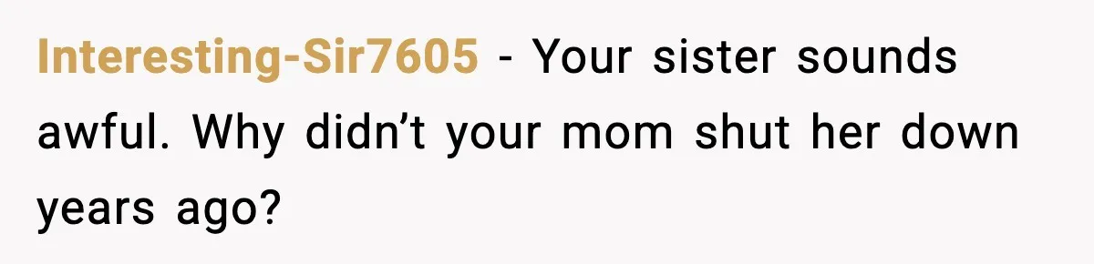 Sister Trashed Her Marriage for Years, Then Complained When Hers Fell Apart Interesting-Sir7605 - Your sister sounds awful. Why didn’t your mom shut her down years ago?