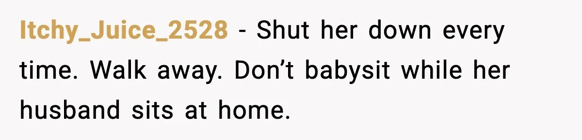 Sister Trashed Her Marriage for Years, Then Complained When Hers Fell Apart Itchy_Juice_2528 - Shut her down every time. Walk away. Don’t babysit while her husband sits at home.