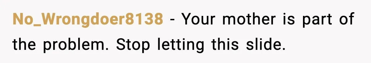 Sister Trashed Her Marriage for Years, Then Complained When Hers Fell Apart No_Wrongdoer8138 - Your mother is part of the problem. Stop letting this slide.