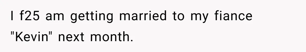 I f25 am getting married to my fiance "Kevin" next month.