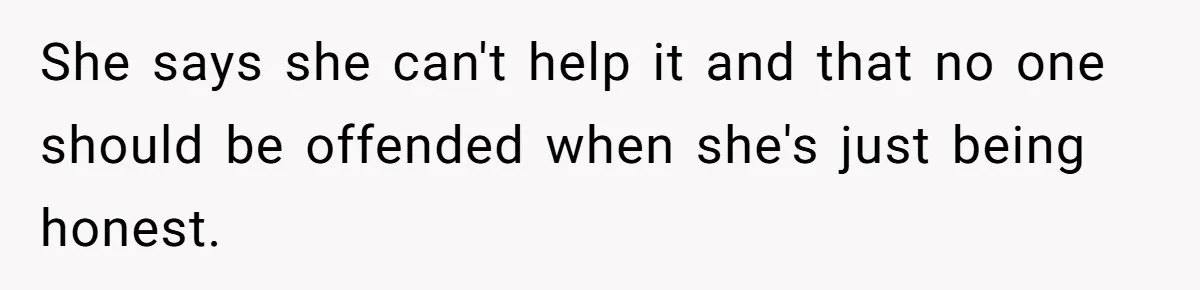 She says she can't help it and that no one should be offended when she's just being honest.