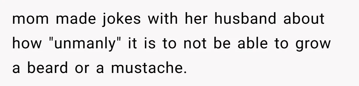 mom made jokes with her husband about how "unmanly" it is to not be able to grow a beard or a mustache.