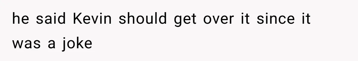 he said Kevin should get over it since it was a joke