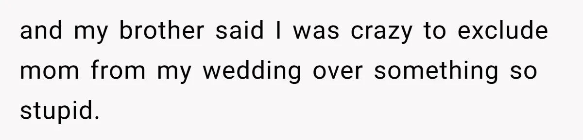 and my brother said I was crazy to exclude mom from my wedding over something so stupid.