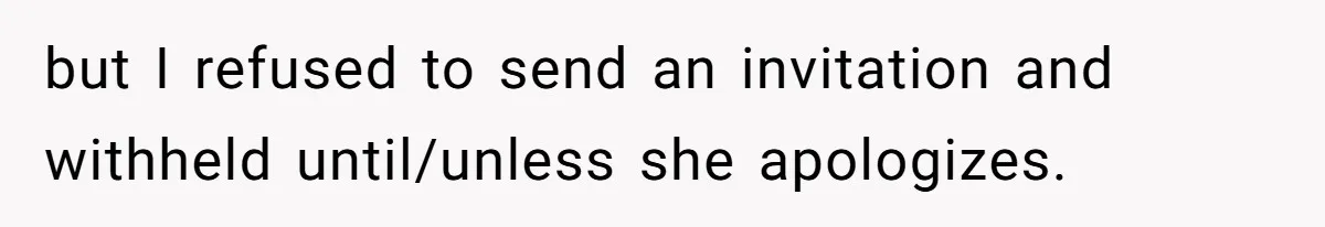 but I refused to send an invitation and withheld until/unless she apologizes.