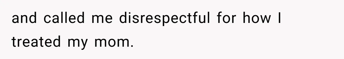 and called me disrespectful for how I treated my mom.