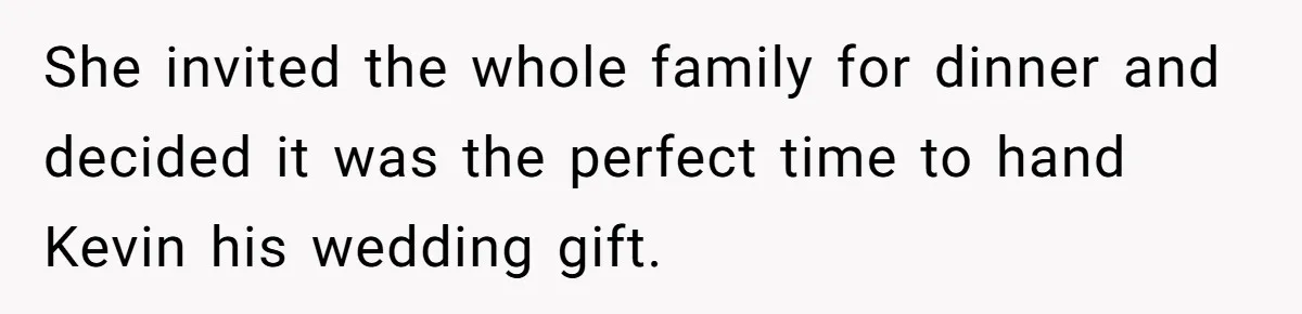 She invited the whole family for dinner and decided it was the perfect time to hand Kevin his wedding gift.