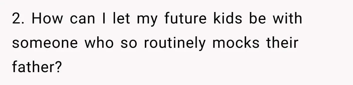 2. How can I let my future kids be with someone who so routinely mocks their father?