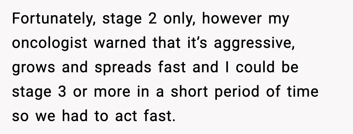 Man Misses Chemo After His Mother-in-Law Throws It Away to “Save” Him Fortunately, stage 2 only, however my oncologist warned that it’s aggressive, grows and spreads fast and I could be stage 3 or more in a short period of time so...