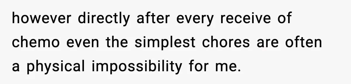 Man Misses Chemo After His Mother-in-Law Throws It Away to “Save” Him however directly after every receive of chemo even the simplest chores are often a physical impossibility for me.