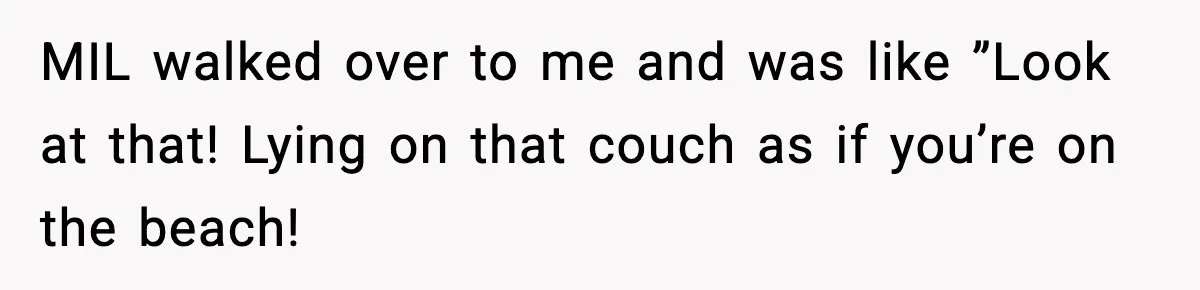 Man Misses Chemo After His Mother-in-Law Throws It Away to “Save” Him MIL walked over to me and was like ”Look at that! Lying on that couch as if you’re on the beach!
