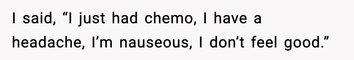 Man Misses Chemo After His Mother-in-Law Throws It Away to “Save” Him I said, “I just had chemo, I have a headache, I’m nauseous, I don’t feel good.”
