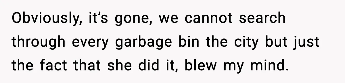 Man Misses Chemo After His Mother-in-Law Throws It Away to “Save” Him Obviously, it’s gone, we cannot search through every garbage bin the city but just the fact that she did it, blew my mind.