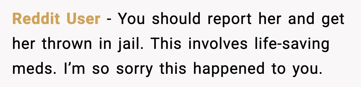Man Misses Chemo After His Mother-in-Law Throws It Away to “Save” Him Reddit User - You should report her and get her thrown in jail. This involves life-saving meds. I’m so sorry this happened to you.