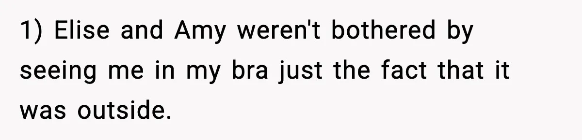 1) Elise and Amy weren't bothered by seeing me in my bra just the fact that it was outside.