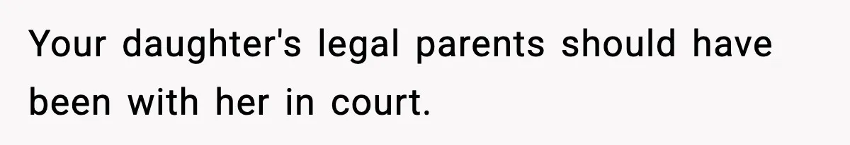 Your daughter's legal parents should have been with her in court.