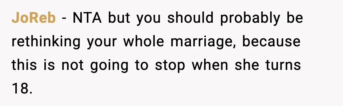 JoReb - NTA but you should probably be rethinking your whole marriage, because this is not going to stop when she turns 18.