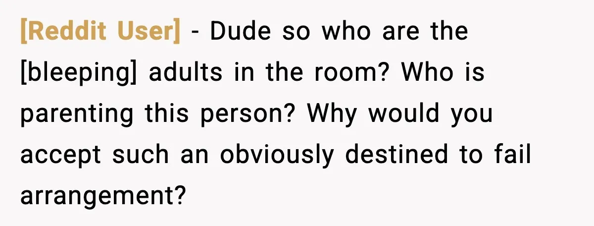 [Reddit User] - Dude so who are the [bleeping] adults in the room? Who is parenting this person? Why would you accept such an obviously destined to fail arrangement?