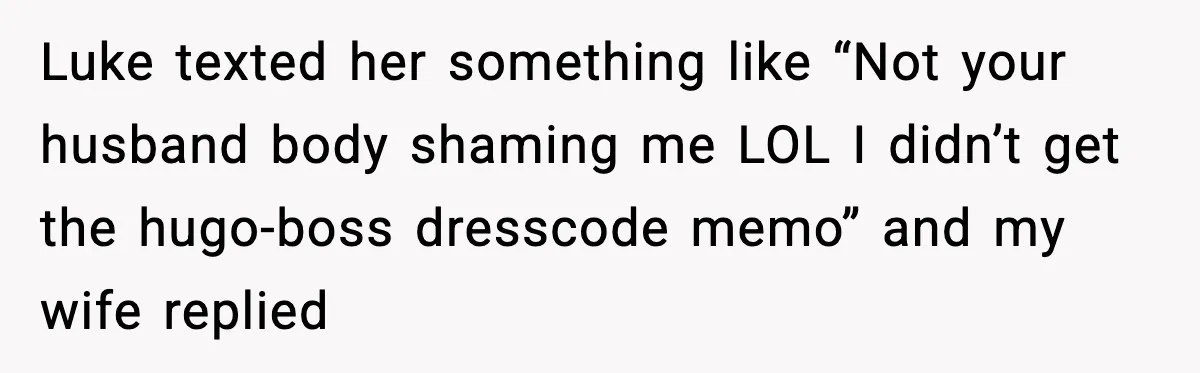 Luke texted her something like “Not your husband body shaming me LOL I didn’t get the hugo-boss dresscode memo” and my wife replied